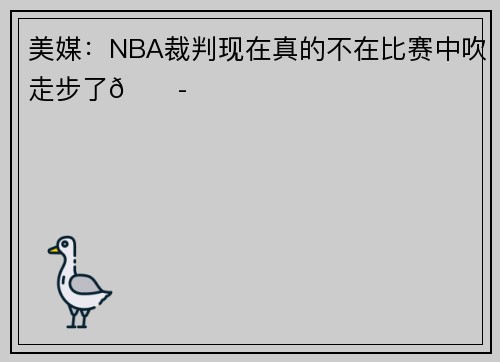 美媒：NBA裁判现在真的不在比赛中吹走步了😭